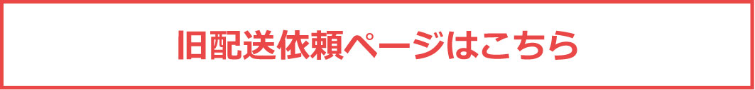 旧配送依頼ページはこちら